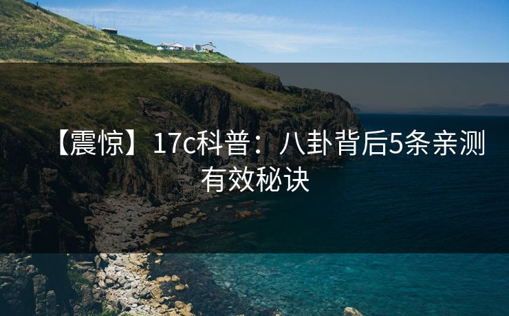 【震惊】17c科普：八卦背后5条亲测有效秘诀