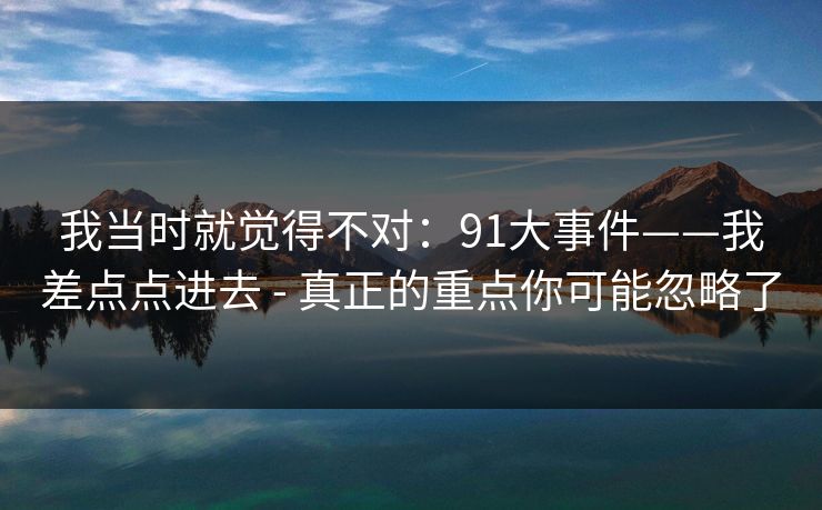 我当时就觉得不对：91大事件——我差点点进去 - 真正的重点你可能忽略了