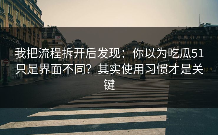 我把流程拆开后发现:你以为吃瓜51只是界面不同?其实使用习惯才是关键